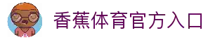 香蕉体育综合体育门户香蕉体育资讯